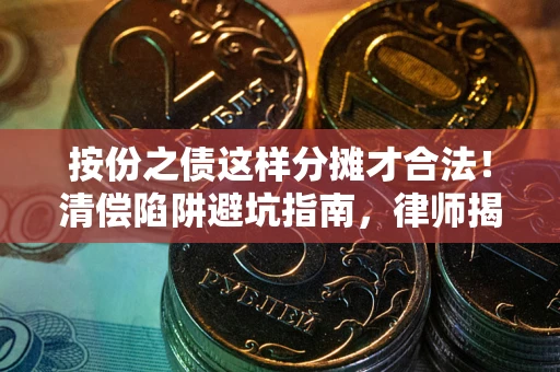 济南按份之债这样分摊才合法！清偿陷阱避坑指南，律师揭秘关键条款