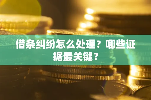 济南借条纠纷怎么处理？哪些证据最关键？