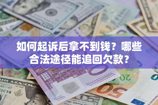 济南如何起诉后拿不到钱？哪些合法途径能追回欠款？