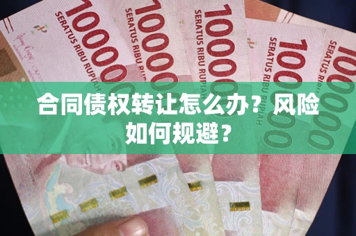 济南合同债权转让怎么办？风险如何规避？