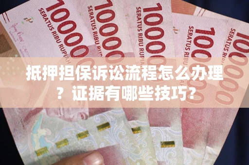 济南抵押担保诉讼流程怎么办理？证据有哪些技巧？