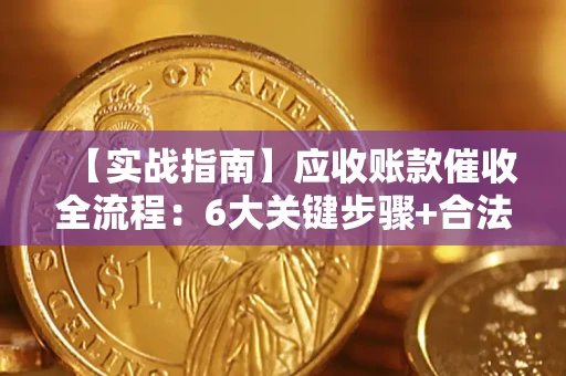 济南【实战指南】应收账款催收全流程：6大关键步骤+合法回款技巧