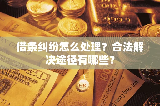济南借条纠纷怎么处理？合法解决途径有哪些？