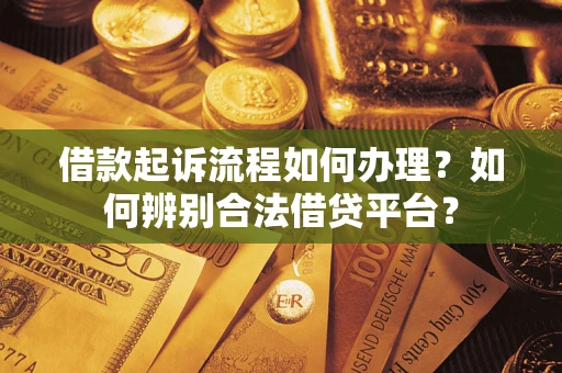 济南借款起诉流程如何办理？如何辨别合法借贷平台？