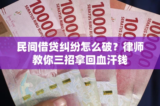 济南民间借贷纠纷怎么破？律师教你三招拿回血汗钱