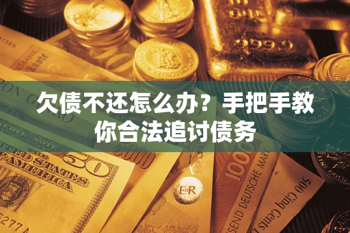 济南欠债不还怎么办？手把手教你合法追讨债务