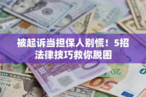 济南被起诉当担保人别慌！5招法律技巧救你脱困