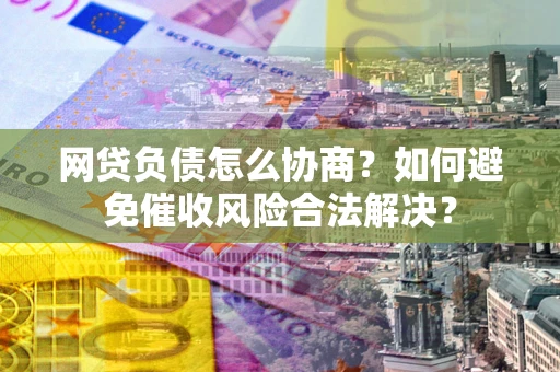 济南网贷负债怎么协商？如何避免催收风险合法解决？