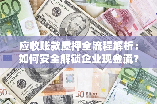 济南应收账款质押全流程解析：如何安全解锁企业现金流？