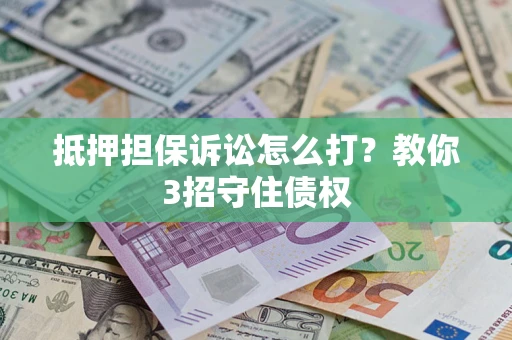济南抵押担保诉讼怎么打？教你3招守住债权
