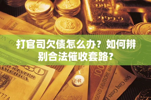 济南打官司欠债怎么办？如何辨别合法催收套路？