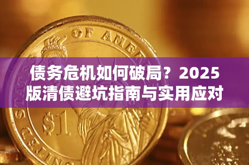 济南债务危机如何破局？2025版清债避坑指南与实用应对策略