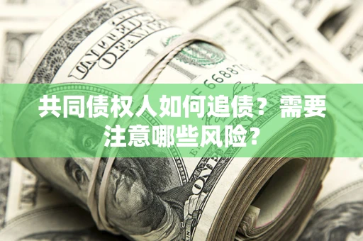 济南共同债权人如何追债？需要注意哪些风险？