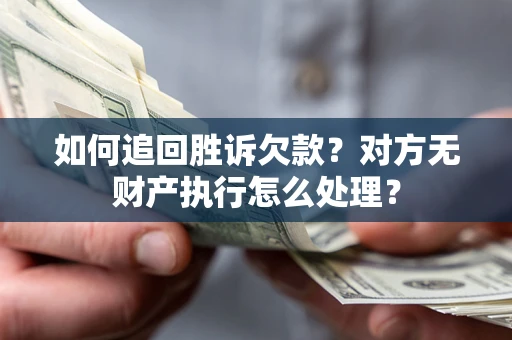 济南如何追回胜诉欠款？对方无财产执行怎么处理？