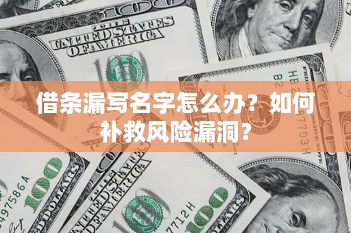济南借条漏写名字怎么办？如何补救风险漏洞？