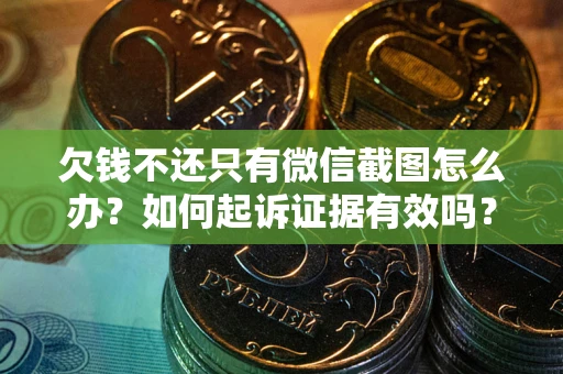 济南欠钱不还只有微信截图怎么办？如何起诉证据有效吗？