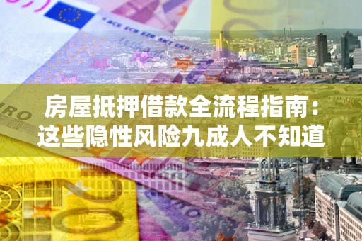 济南房屋抵押借款全流程指南：这些隐性风险九成人不知道