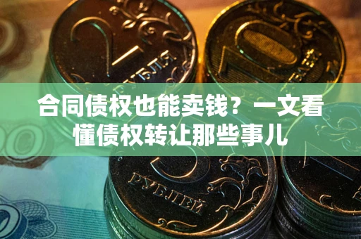 济南合同债权也能卖钱？一文看懂债权转让那些事儿
