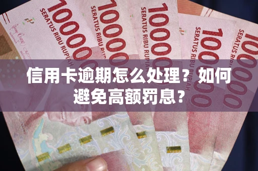 济南信用卡逾期怎么处理？如何避免高额罚息？