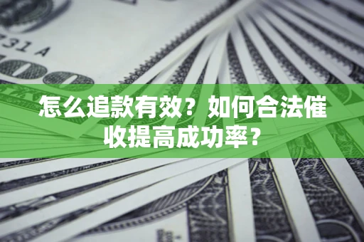 济南怎么追款有效？如何合法催收提高成功率？