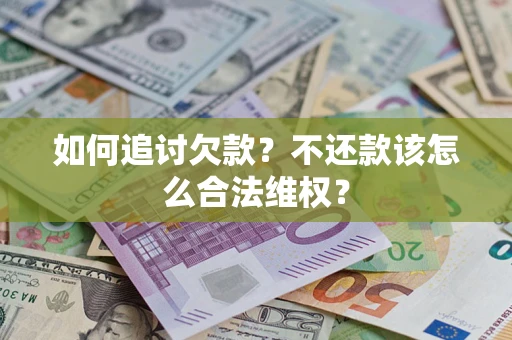 济南如何追讨欠款？不还款该怎么合法维权？