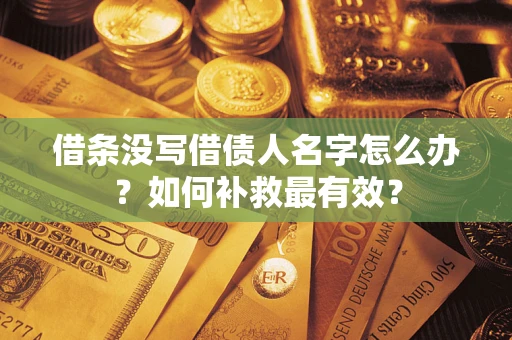 济南借条没写借债人名字怎么办？如何补救最有效？