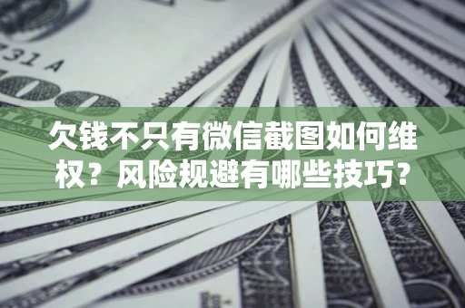 济南欠钱不只有微信截图如何维权？风险规避有哪些技巧？