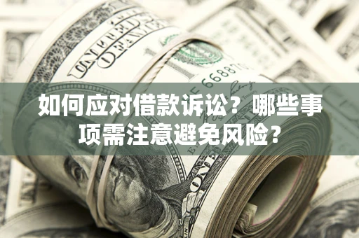 济南如何应对借款诉讼？哪些事项需注意避免风险？