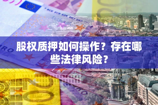 济南股权质押如何操作？存在哪些法律风险？