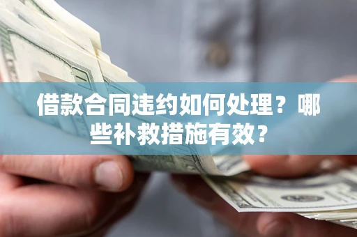 济南借款合同违约如何处理？哪些补救措施有效？