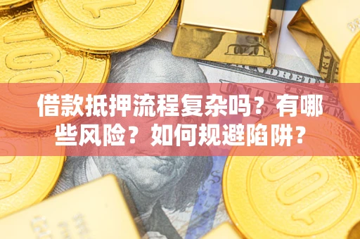 济南借款抵押流程复杂吗？有哪些风险？如何规避陷阱？