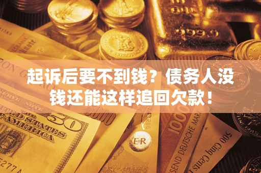 济南起诉后要不到钱？债务人没钱还能这样追回欠款！