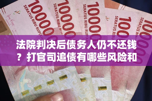 济南法院判决后债务人仍不还钱？打官司追债有哪些风险和技巧？