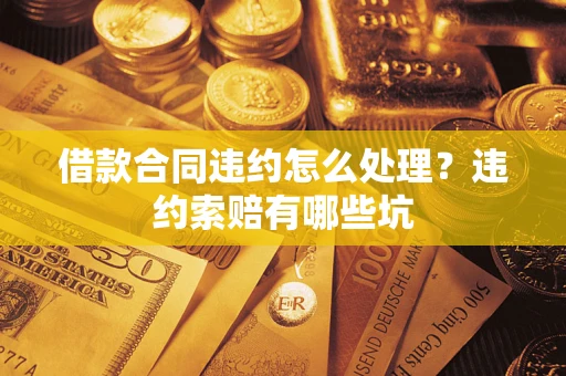 济南借款合同违约怎么处理？违约索赔有哪些坑