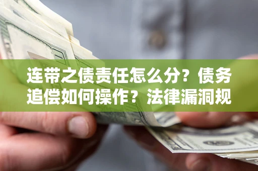 济南连带之债责任怎么分？债务追偿如何操作？法律漏洞规避指南