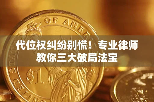 济南代位权纠纷别慌！专业律师教你三大破局法宝