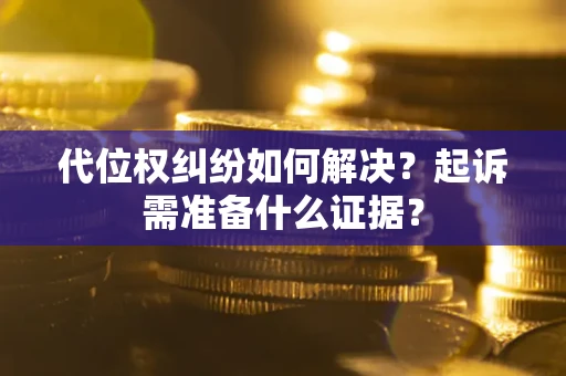 济南代位权纠纷如何解决？起诉需准备什么证据？
