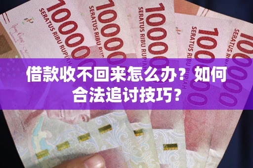 济南借款收不回来怎么办？如何合法追讨技巧？