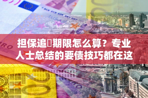济南担保追償期限怎么算？专业人士总结的要债技巧都在这里了