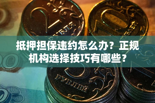 济南抵押担保违约怎么办？正规机构选择技巧有哪些？