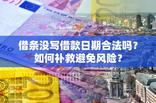 济南借条没写借款日期合法吗？如何补救避免风险？