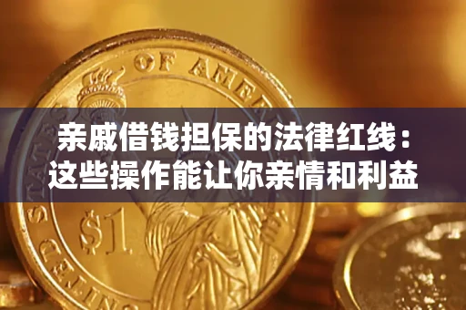 济南亲戚借钱担保的法律红线：这些操作能让你亲情和利益两不误