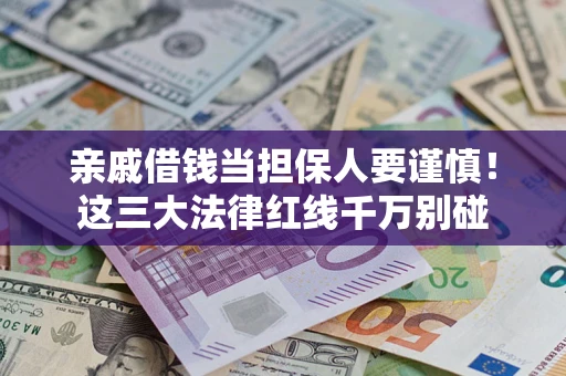 济南亲戚借钱当担保人要谨慎！这三大法律红线千万别碰