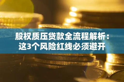 济南股权质压贷款全流程解析：这3个风险红线必须避开