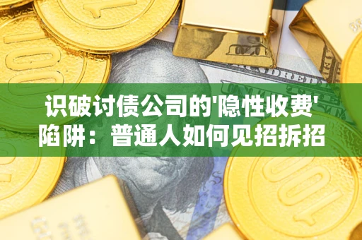 济南识破讨债公司的'隐性收费'陷阱：普通人如何见招拆招？