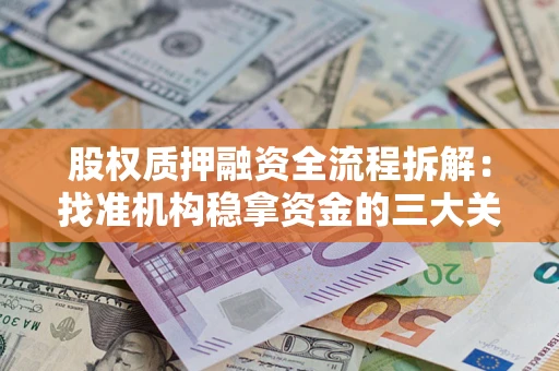 济南股权质押融资全流程拆解：找准机构稳拿资金的三大关键