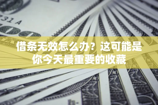 济南借条无效怎么办？这可能是你今天最重要的收藏