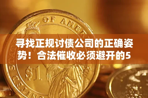 济南寻找正规讨债公司的正确姿势！合法催收必须避开的5大雷区