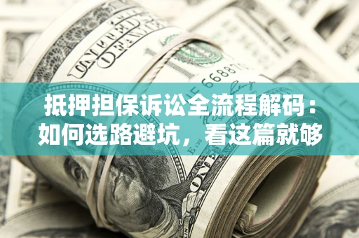 济南抵押担保诉讼全流程解码：如何选路避坑，看这篇就够了