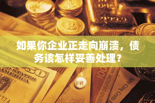 济南如果你企业正走向崩溃，债务该怎样妥善处理？